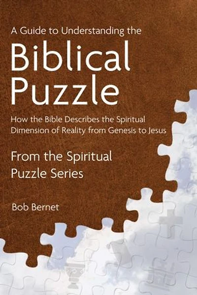 A Guide to Understanding the Biblical Puzzle: How the Bible Describes the Spiritual Dimension of Reality from Genesis to Jesus