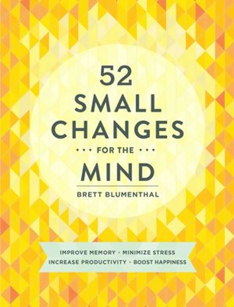 52 Small Changes for the Mind: Improve Memory * Minimize Stress Increase Productivity Boost Happiness