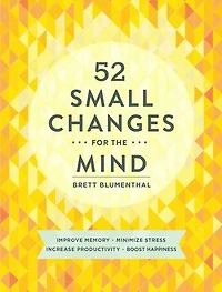 52 Small Changes for the Mind: Improve Memory * Minimize Stress Increase Productivity Boost Happiness