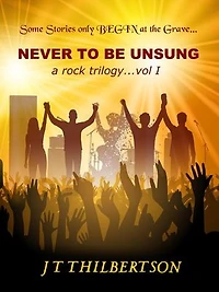 Never to be Unsung, a rock trilogy, Volume 1: Never to be Unsung, a rock trilogy, #1