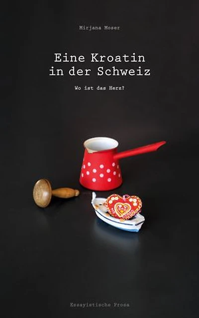 Eine Kroatin in der Schweiz: Wo ist das Herz? - Ein biografischer Roman