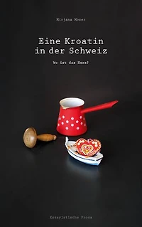Eine Kroatin in der Schweiz: Wo ist das Herz? - Ein biografischer Roman