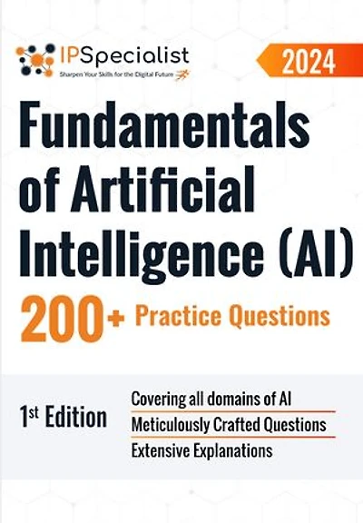 Fundamentals of Artificial Intelligence (AI) 200+ Practice Questions: 1st Edition - 2024: Fundamentals of Artificial Intelligence (AI)