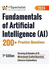 Fundamentals of Artificial Intelligence (AI) 200+ Practice Questions: 1st Edition - 2024: Fundamentals of Artificial Intelligence (AI)