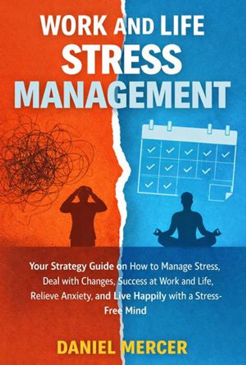 Work and Life Stress Management: Your Strategy Guide on How to Manage Stress, Deal with Changes, Success at Work and Life, Relieve Anxiety, and Live Happily with a Stress-Free Mind