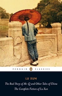 The Real Story of Ah-Q and Other Tales China: Complete Fiction Lu Xun
