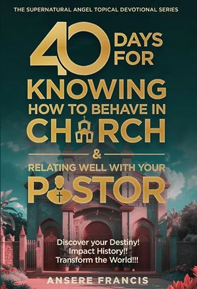 40 Days Of Knowing How To Behave Well IN Church And Relating Well With Your Pastor