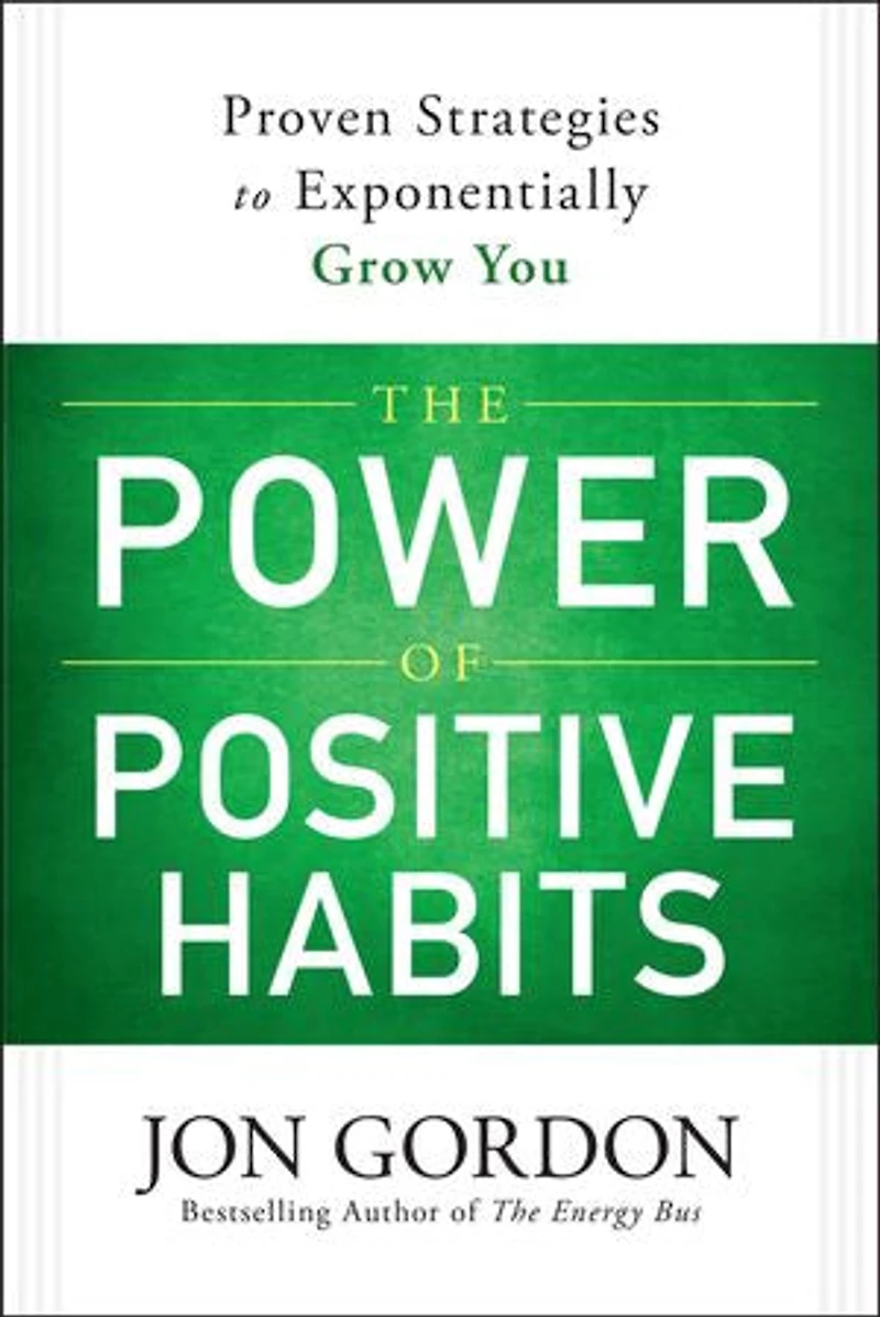 The Power of Positive Habits: Proven Strategies to Exponentially Grow You
