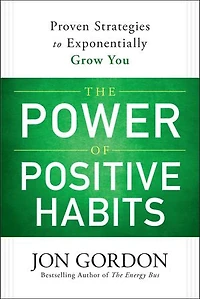 The Power of Positive Habits: Proven Strategies to Exponentially Grow You