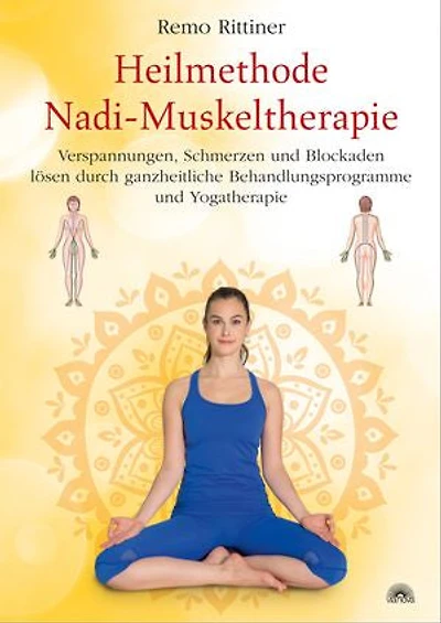 Heilmethode Nadi-Muskeltherapie. Verspannungen, Schmerzen und Blockaden lösen durch ganzheitliche Behandlungsprogramme und Yogatherapie: Verspannungen, Schmerzen und Blockaden lösen durch ganzheitliche Behandlungsprogramme und Yogatherapie