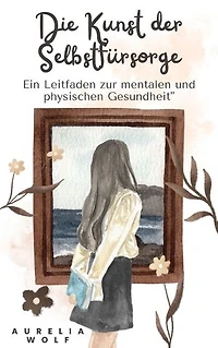 Die Kunst der Selbstfürsorge: Ein Leitfaden zur mentalen und physischen Gesundheit