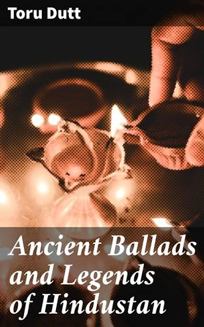 Ancient Ballads and Legends of Hindustan: Enriched edition. Timeless Tales of Love, Honor, and the Supernatural