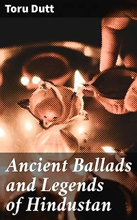 Ancient Ballads and Legends of Hindustan: Enriched edition. Timeless Tales of Love, Honor, and the Supernatural