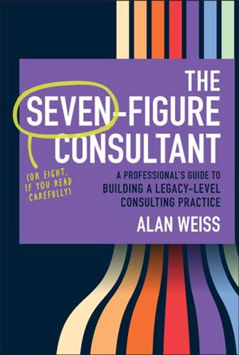 The Seven-Figure Consultant: a Professional's Guide to Building Legacy-Level Consulting Practice