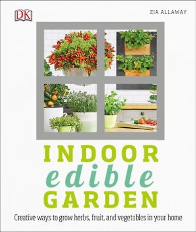 Indoor Edible Garden: Creative Ways To Grow Herbs, Fruits, And Vegetables Your Home