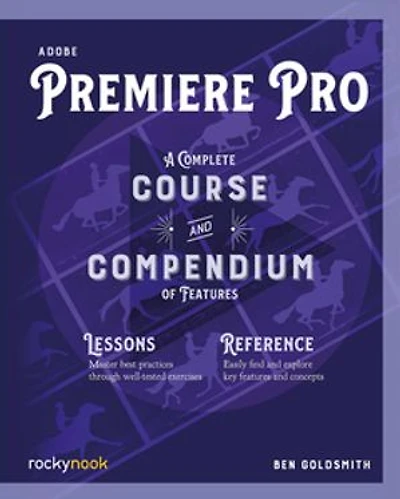 Adobe Premiere Pro: A Complete Course And Compendium Of Features