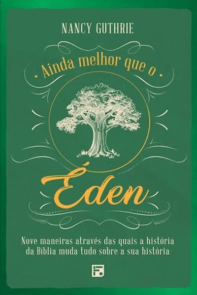 Ainda melhor que o Éden: nove maneiras através das quais a história da Bíblia muda tudo sobre a sua história
