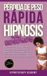 Pérdida De Peso Rápida Hipnosis Para Mujeres: Cómo Perder Peso Y Quemar Grasa Con La Autohipnosis. Detener La Alimentación Emocional, La Adicción a La Comida, Los Trastornos Alimentarios Y Vivir De Manera Saludable Gracias Al Poder de la Hipnoterapia