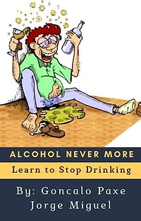 ALCOHOL NEVER MORE: Learn to Stop Drinking