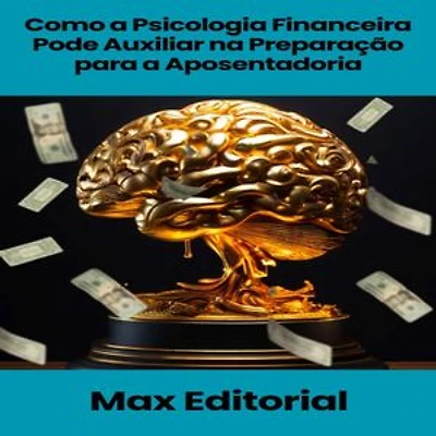 Como a Psicologia Financeira Pode Auxiliar na Preparação para a Aposentadoria