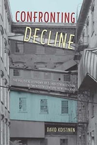 Confronting Decline: The Political Economy of Deindustrialization in Twentieth-Century New England