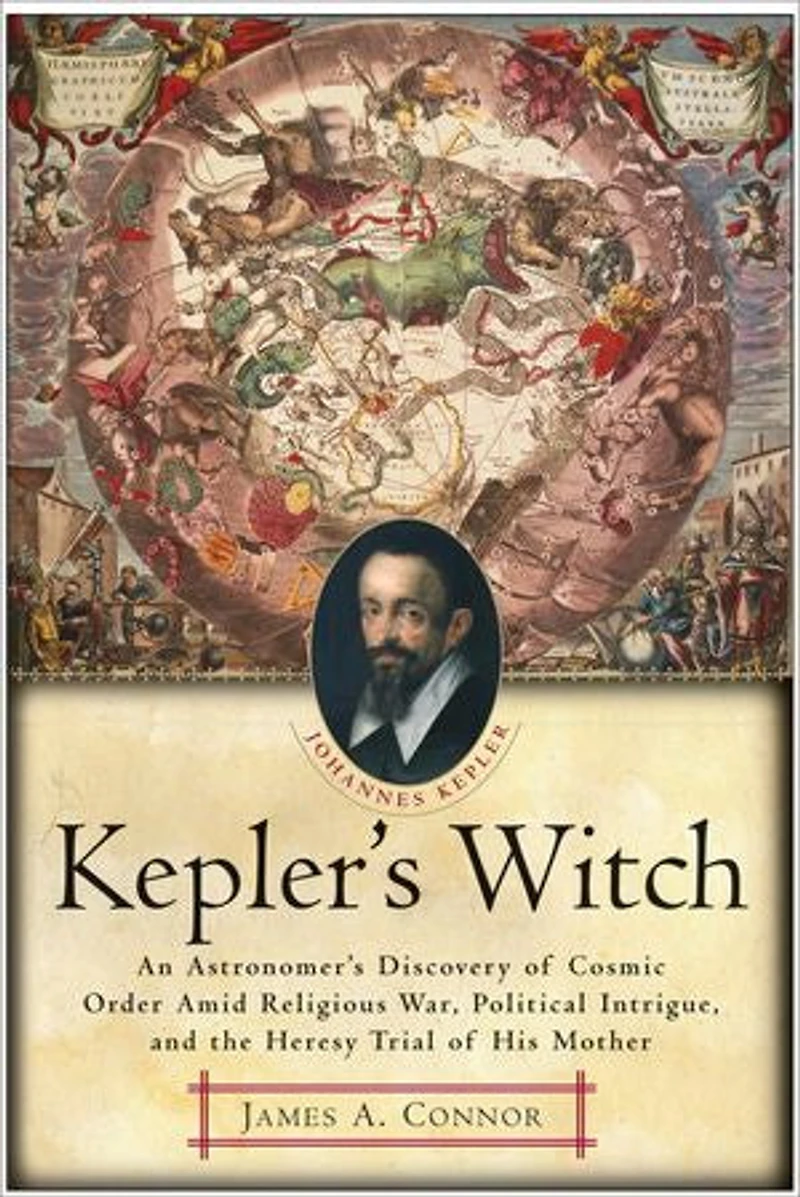Kepler's Witch: An Astronomer's Discovery of Cosmic Order Amid Religious War, Political Intrigue, and the Heresy Trial His Mother