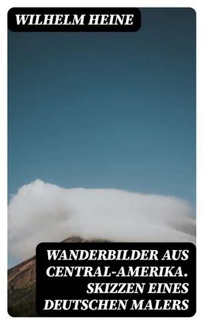 Wanderbilder aus Central-Amerika. Skizzen eines deutschen Malers: Bereicherte Ausgabe.