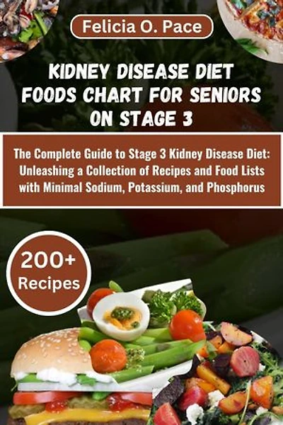 KIDNEY DISEASE FOOD CHART: Authorized Foods for the Renal Diet - A Compilation of 300+ Low Sodium, Potassium, Phosphorus, and Protein-Rich Options Along with 30 Wholesome Recipes to Support Chronic Kidney Disease Management