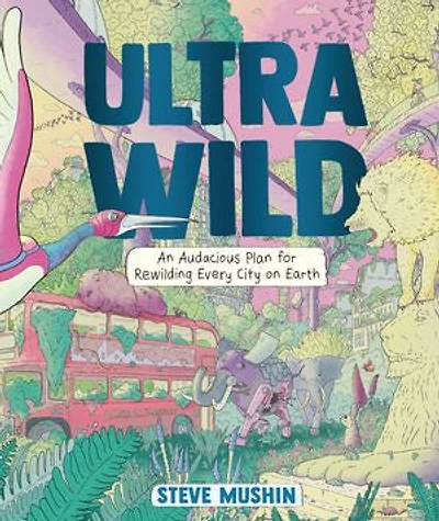Ultrawild: An Audacious Plan for Rewilding Every City on Earth