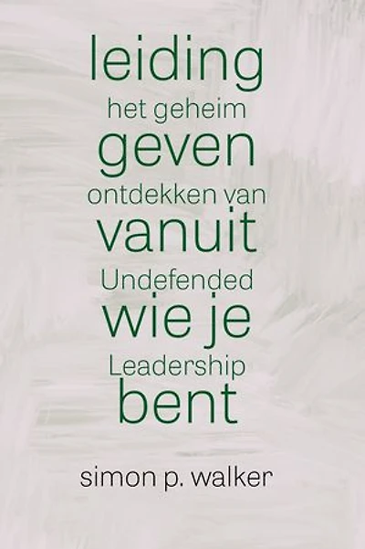 Leidinggeven vanuit wie je bent: Het geheim ontdekken van Undefended Leadership