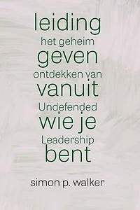 Leidinggeven vanuit wie je bent: Het geheim ontdekken van Undefended Leadership