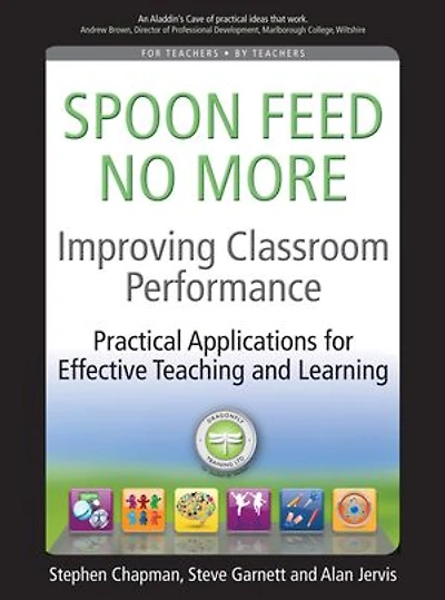 Improving Classroom Performance: Spoon Feed No More, Practical Applications For Effective Teaching and Learning