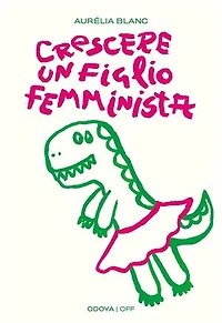 Crescere un figlio femminista: Manuale di educazione antisessista per figli maschi