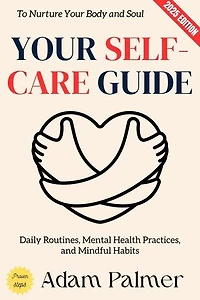 Your Self-Care Guide:: Daily Routines, Mental Health Practices, and Mindful Habits to Nurture Your Body and Soul