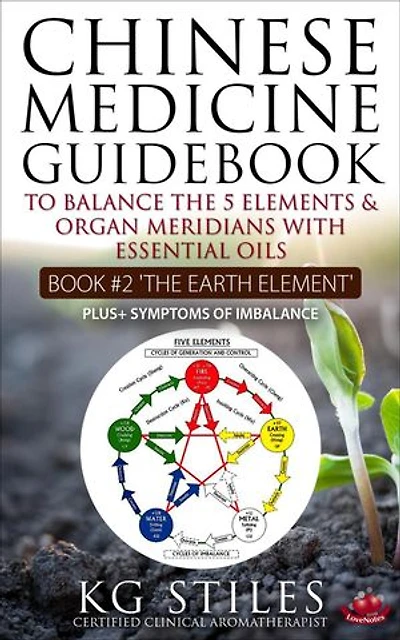 Chinese Medicine Guidebook Essential Oils to Balance the Earth Element & Organ Meridians: 5 Element