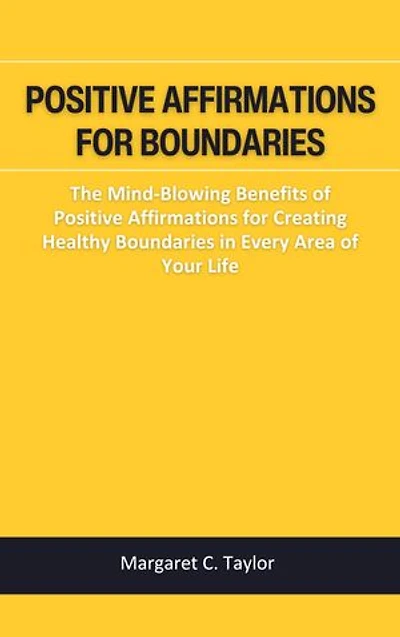 POSITIVE AFFIRMATIONS FOR BOUNDARIES: The Mind-Blowing Benefits of Positive Affirmations for Creating Healthy Boundaries in Every Area of Your Life