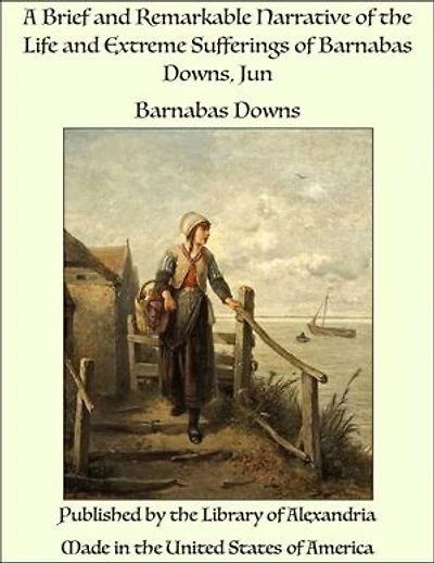 A Brief and Remarkable Narrative of the Life and Extreme Sufferings of Barnabas Downs, Jun