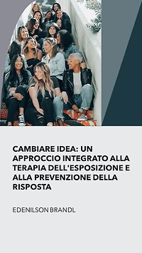 Cambiare Idea: un Approccio integrato alla Terapia Dell'esposizione e alla Prevenzione della Risposta: Engineering | Administration | Management | Research | Education | Apprenticeship | Project