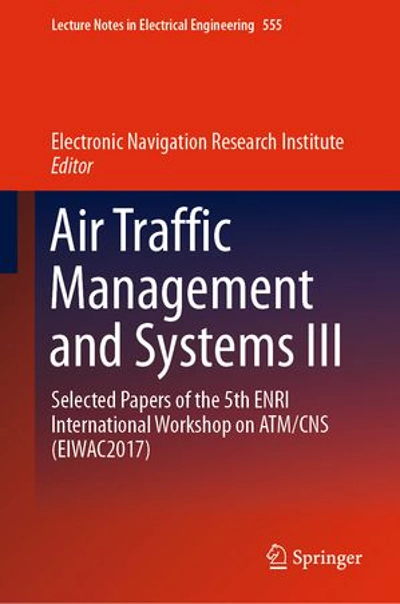 Air Traffic Management and Systems III: Selected Papers of the 5th Enri International Workshop on Atm/Cns (Eiwac2017)