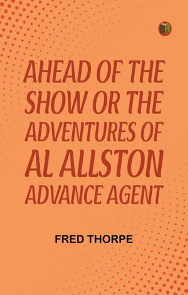 Ahead of the Show Or The Adventures of Al Allston Advance Agent