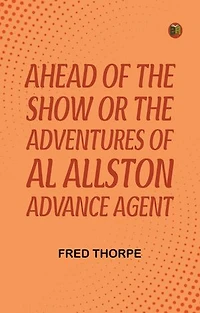 Ahead of the Show Or The Adventures of Al Allston Advance Agent