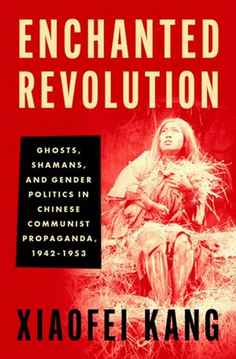 Enchanted Revolution: Ghosts Shamans and Gender Politics Chinese Communist Propaganda 1942-1953