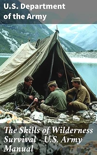 The Skills of Wilderness Survival - U.S. Army Manual: Essential Wilderness Survival Skills from the U.S. Army Manual