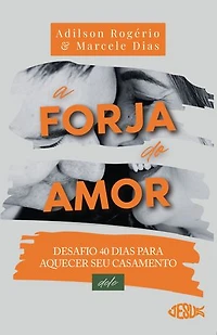 A Forja do Amor (Deles): Desafio 40 dias para aquecer seu casamento