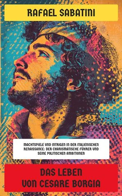 Das Leben von Cesare Borgia: Machtspiele und Intrigen in der italienischen Renaissance: Der charismatische Führer und seine politischen Ambitionen