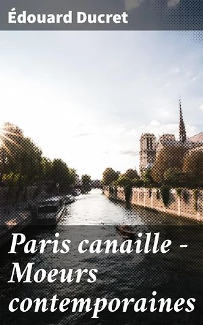 Paris canaille - Moeurs contemporaines: Édition enrichie. Les secrets et les vices de la société parisienne du XIXe siècle