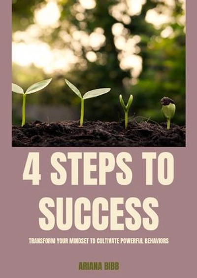 4 Steps to Success: Transform Your Mindset to Cultivate Powerful Behaviors