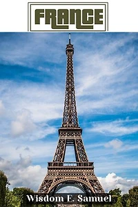 Your First Journey To France: The Most Accurate, Up-To-Date And Easy To Understand France Travel Guide For Dummies