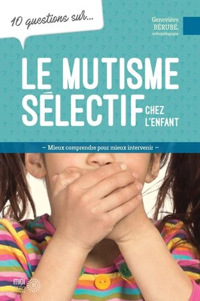 10 questions sur... Le mutisme sélectif chez l'enfant : mieux comprendre pour intervenir: intervenir