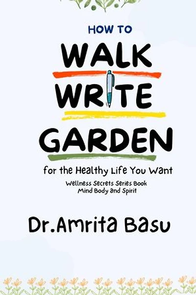 How to Walk Write and Garden for the Healthy Life You Want: Wellness Secrets series, #1